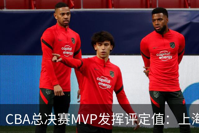 CBA总决赛MVP发挥评定值：上海第1为古德温 弗格张镇麟分列二三